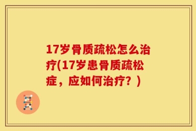 17岁骨质疏松怎么治疗(17岁患骨质疏松症，应如何治疗？)