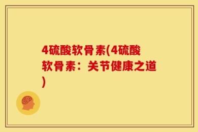 4硫酸软骨素(4硫酸软骨素：关节健康之道)