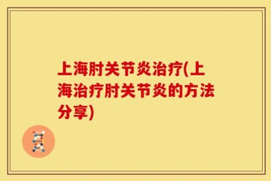 上海肘关节炎治疗(上海治疗肘关节炎的方法分享)