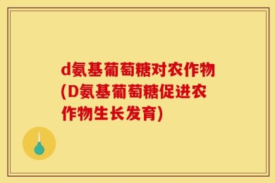 d氨基葡萄糖对农作物(D氨基葡萄糖促进农作物生长发育)
