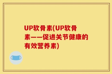 UP软骨素(UP软骨素——促进关节健康的有效营养素)