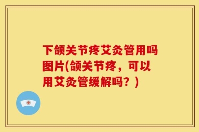 下颌关节疼艾灸管用吗图片(颌关节疼，可以用艾灸管缓解吗？)