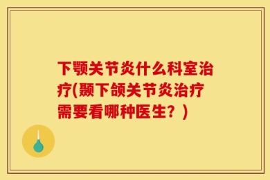 下颚关节炎什么科室治疗(颞下颌关节炎治疗需要看哪种医生？)