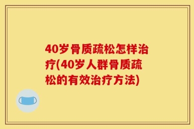40岁骨质疏松怎样治疗(40岁人群骨质疏松的有效治疗方法)