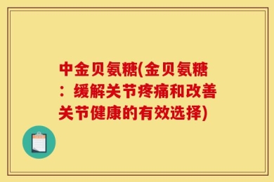 中金贝氨糖(金贝氨糖：缓解关节疼痛和改善关节健康的有效选择)