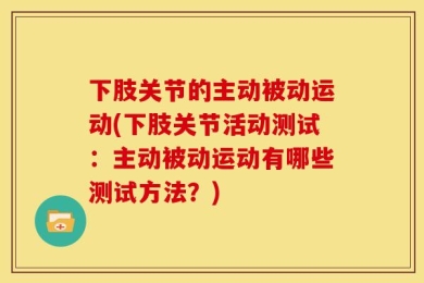 下肢关节的主动被动运动(下肢关节活动测试：主动被动运动有哪些测试方法？)