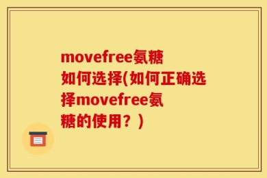 movefree氨糖如何选择(如何正确选择movefree氨糖的使用？)