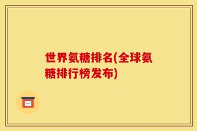世界氨糖排名(全球氨糖排行榜发布)