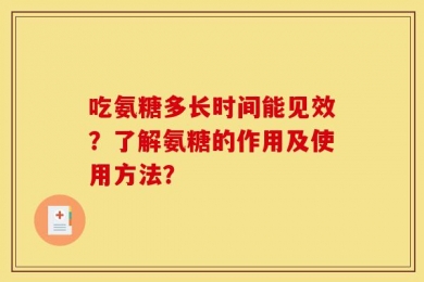 吃氨糖多长时间能见效？了解氨糖的作用及使用方法？