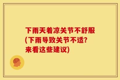 下雨天着凉关节不舒服(下雨导致关节不适？来看这些建议)