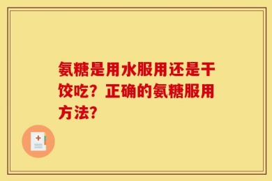 氨糖是用水服用还是干饺吃？正确的氨糖服用方法？