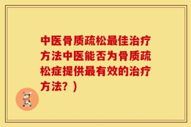 中医骨质疏松最佳治疗方法中医能否为骨质疏松症提供最有效的治疗方法？)