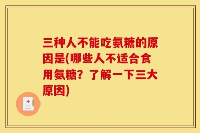三种人不能吃氨糖的原因是(哪些人不适合食用氨糖？了解一下三大原因)