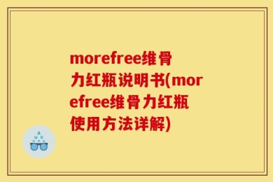 morefree维骨力红瓶说明书(morefree维骨力红瓶使用方法详解)