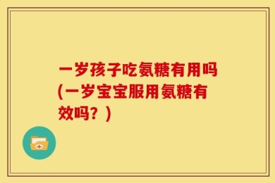 一岁孩子吃氨糖有用吗(一岁宝宝服用氨糖有效吗？)
