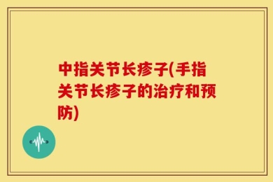 中指关节长疹子(手指关节长疹子的治疗和预防)