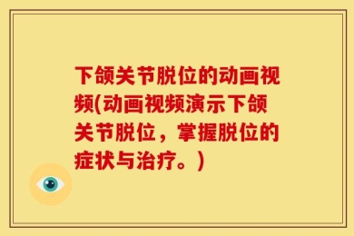 下颌关节脱位的动画视频(动画视频演示下颌关节脱位，掌握脱位的症状与治疗。)