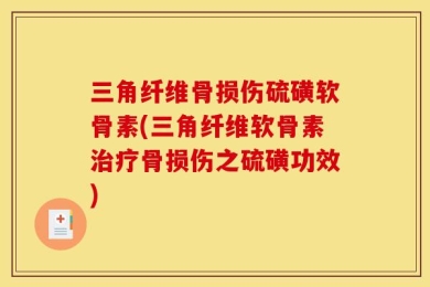 三角纤维骨损伤硫磺软骨素(三角纤维软骨素治疗骨损伤之硫磺功效)