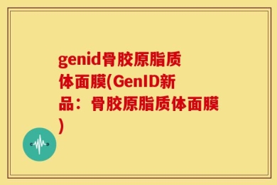 genid骨胶原脂质体面膜(GenID新品：骨胶原脂质体面膜)