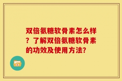 双倍氨糖软骨素怎么样？了解双倍氨糖软骨素的功效及使用方法？