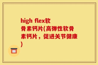 high flex软骨素钙片(高弹性软骨素钙片，促进关节健康)