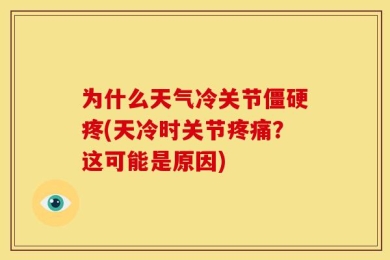 为什么天气冷关节僵硬疼(天冷时关节疼痛？这可能是原因)