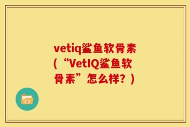 vetiq鲨鱼软骨素(“VetIQ鲨鱼软骨素”怎么样？)