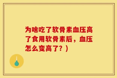 为啥吃了软骨素血压高了食用软骨素后，血压怎么变高了？)