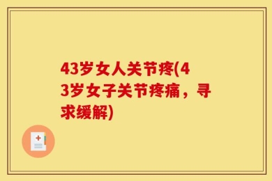 43岁女人关节疼(43岁女子关节疼痛，寻求缓解)