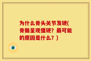 为什么骨头关节发硬(骨骼呈现僵硬？最可能的原因是什么？)