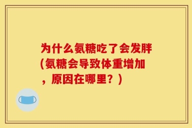 为什么氨糖吃了会发胖(氨糖会导致体重增加，原因在哪里？)