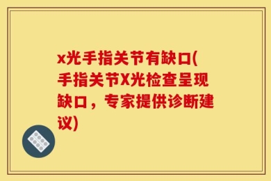 x光手指关节有缺口(手指关节X光检查呈现缺口，专家提供诊断建议)