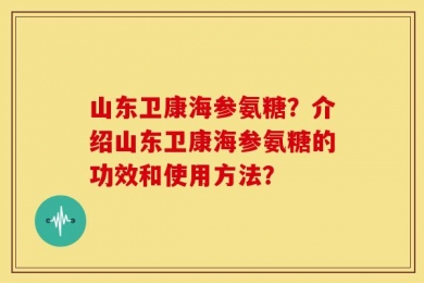 山东卫康海参氨糖？介绍山东卫康海参氨糖的功效和使用方法？