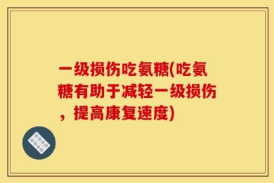 一级损伤吃氨糖(吃氨糖有助于减轻一级损伤，提高康复速度)