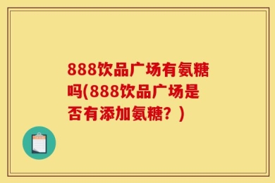 888饮品广场有氨糖吗(888饮品广场是否有添加氨糖？)