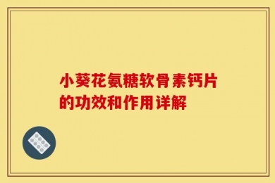 小葵花氨糖软骨素钙片的功效和作用详解
