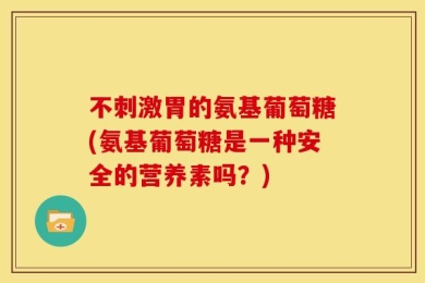 不刺激胃的氨基葡萄糖(氨基葡萄糖是一种安全的营养素吗？)