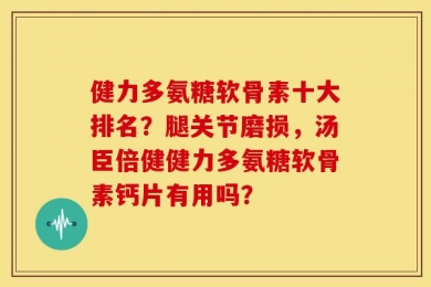 健力多氨糖软骨素十大排名？腿关节磨损，汤臣倍健健力多氨糖软骨素钙片有用吗？