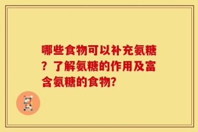 哪些食物可以补充氨糖？了解氨糖的作用及富含氨糖的食物？
