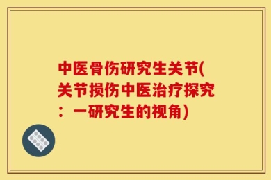 中医骨伤研究生关节(关节损伤中医治疗探究：一研究生的视角)