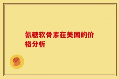氨糖软骨素在美国的价格分析