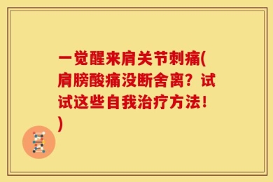 一觉醒来肩关节刺痛(肩膀酸痛没断舍离？试试这些自我治疗方法！)