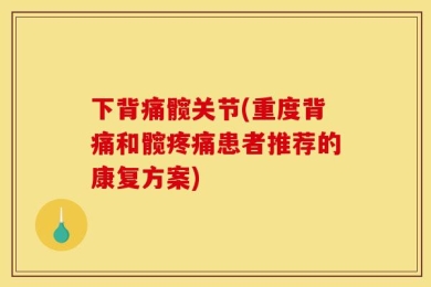 下背痛髋关节(重度背痛和髋疼痛患者推荐的康复方案)