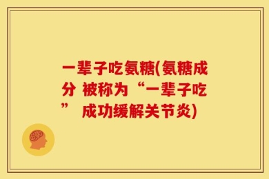 一辈子吃氨糖(氨糖成分 被称为“一辈子吃” 成功缓解关节炎)