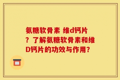 氨糖软骨素 维d钙片？了解氨糖软骨素和维D钙片的功效与作用？