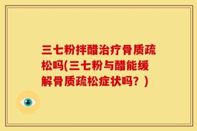 三七粉拌醋治疗骨质疏松吗(三七粉与醋能缓解骨质疏松症状吗？)