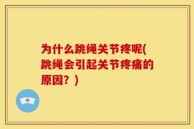 为什么跳绳关节疼呢(跳绳会引起关节疼痛的原因？)