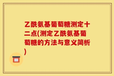 乙酰氨基葡萄糖测定十二点(测定乙酰氨基葡萄糖的方法与意义简析)