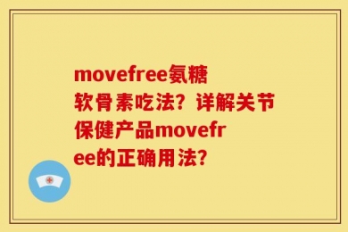 movefree氨糖软骨素吃法？详解关节保健产品movefree的正确用法？
