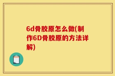 6d骨胶原怎么做(制作6D骨胶原的方法详解)